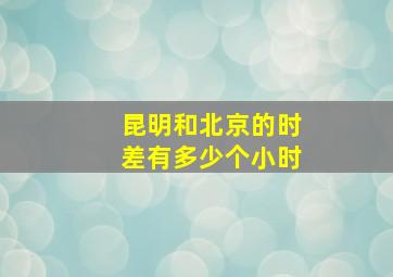 昆明和北京的时差有多少个小时