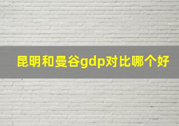 昆明和曼谷gdp对比哪个好