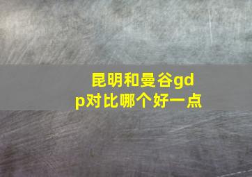 昆明和曼谷gdp对比哪个好一点