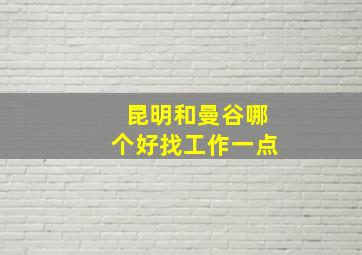 昆明和曼谷哪个好找工作一点