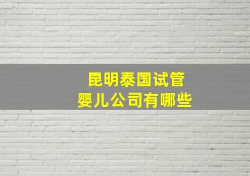 昆明泰国试管婴儿公司有哪些