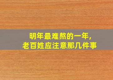 明年最难熬的一年,老百姓应注意那几件事