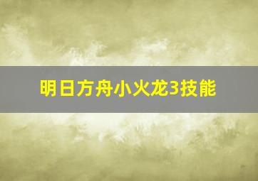 明日方舟小火龙3技能