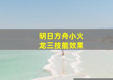 明日方舟小火龙三技能效果