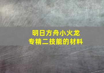 明日方舟小火龙专精二技能的材料