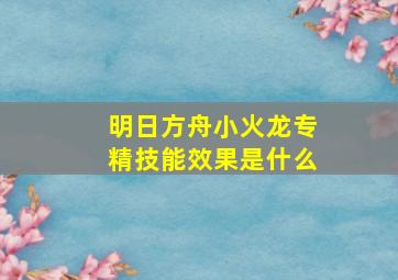 明日方舟小火龙专精技能效果是什么