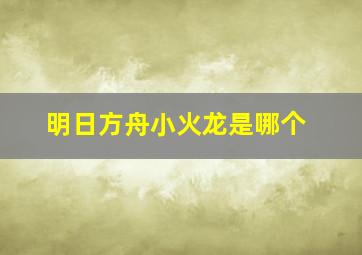 明日方舟小火龙是哪个