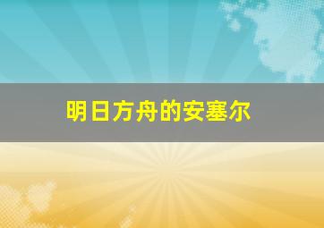 明日方舟的安塞尔