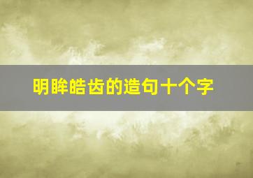 明眸皓齿的造句十个字