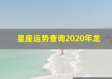 星座运势查询2020年龙