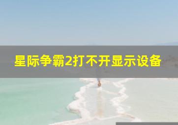 星际争霸2打不开显示设备