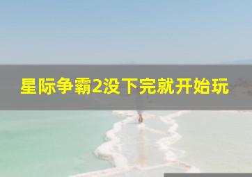 星际争霸2没下完就开始玩