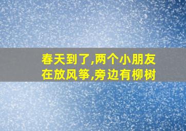 春天到了,两个小朋友在放风筝,旁边有柳树