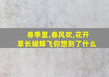 春季里,春风吹,花开草长蝴蝶飞你想到了什么