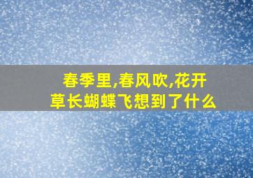 春季里,春风吹,花开草长蝴蝶飞想到了什么