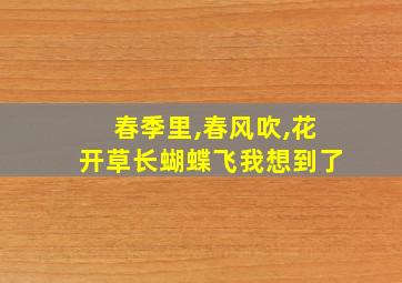 春季里,春风吹,花开草长蝴蝶飞我想到了