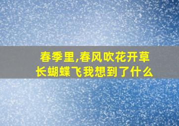 春季里,春风吹花开草长蝴蝶飞我想到了什么