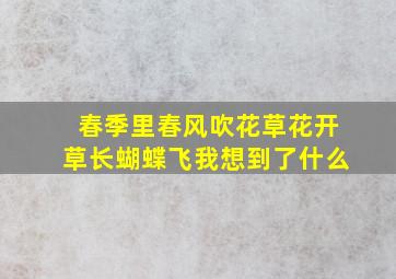 春季里春风吹花草花开草长蝴蝶飞我想到了什么