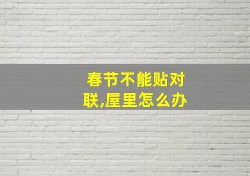 春节不能贴对联,屋里怎么办