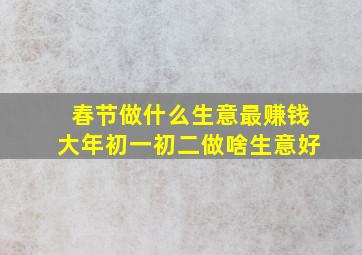 春节做什么生意最赚钱大年初一初二做啥生意好