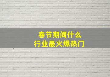 春节期间什么行业最火爆热门