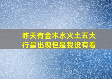 昨天有金木水火土五大行星出现但是我没有看