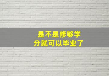 是不是修够学分就可以毕业了