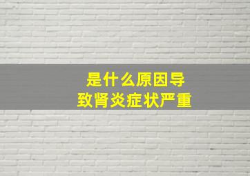 是什么原因导致肾炎症状严重