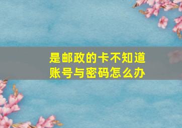 是邮政的卡不知道账号与密码怎么办