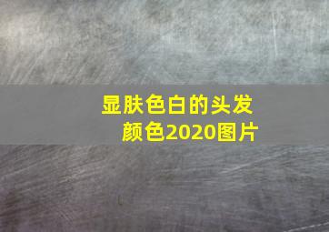 显肤色白的头发颜色2020图片