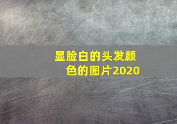 显脸白的头发颜色的图片2020