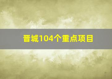 晋城104个重点项目