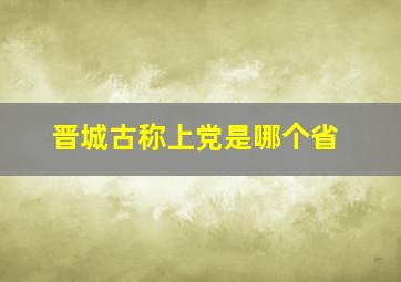 晋城古称上党是哪个省