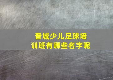 晋城少儿足球培训班有哪些名字呢