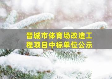 晋城市体育场改造工程项目中标单位公示