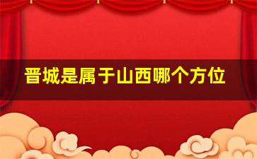 晋城是属于山西哪个方位