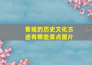 晋城的历史文化古迹有哪些景点图片