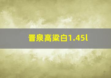 晋泉高粱白1.45l