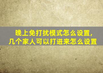 晚上免打扰模式怎么设置,几个家人可以打进来怎么设置