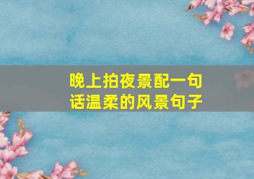 晚上拍夜景配一句话温柔的风景句子