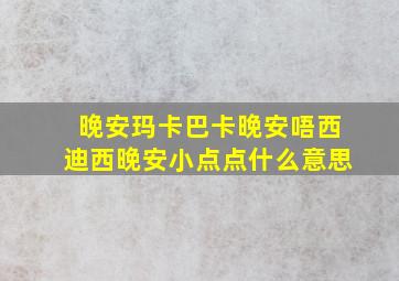 晚安玛卡巴卡晚安唔西迪西晚安小点点什么意思