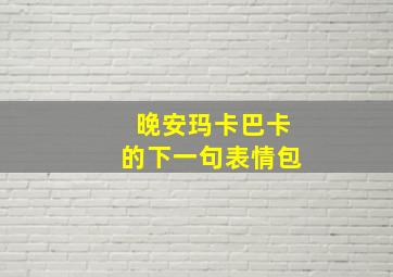 晚安玛卡巴卡的下一句表情包