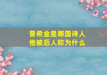 普希金是哪国诗人他被后人称为什么