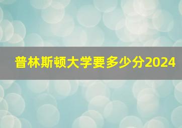 普林斯顿大学要多少分2024