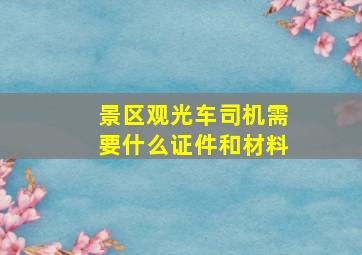 景区观光车司机需要什么证件和材料