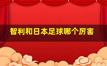 智利和日本足球哪个厉害