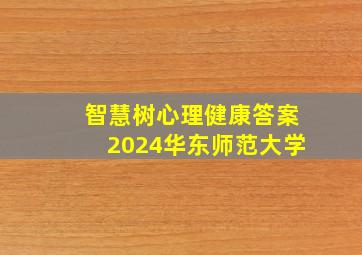 智慧树心理健康答案2024华东师范大学