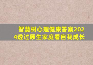 智慧树心理健康答案2024透过原生家庭看自我成长