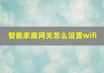 智能家庭网关怎么设置wifi