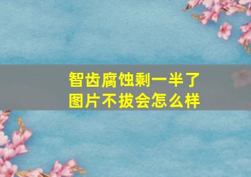 智齿腐蚀剩一半了图片不拔会怎么样